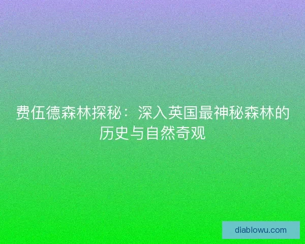 费伍德森林探秘：深入英国最神秘森林的历史与自然奇观